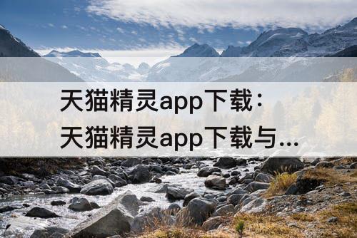 天猫精灵app下载：天猫精灵app下载与安装