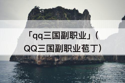 「qq三国副职业」(QQ三国副职业苞丁)