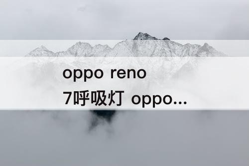 oppo reno 7呼吸灯 oppo reno 7呼吸灯设置