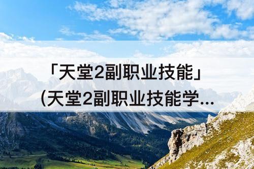 「天堂2副职业技能」(天堂2副职业技能学错了怎么取消)
