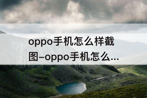 oppo手机怎么样截图-oppo手机怎么样截图手机屏幕