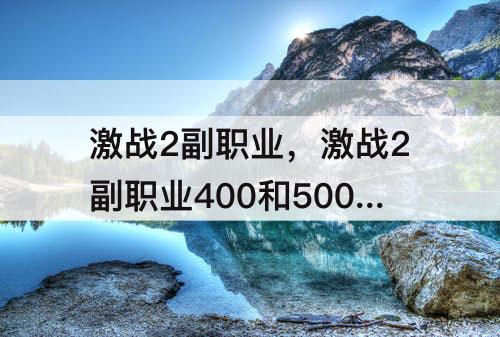 激战2副职业，激战2副职业400和500的区别