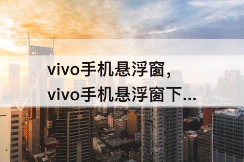 vivo手机悬浮窗，vivo手机悬浮窗下载安卓