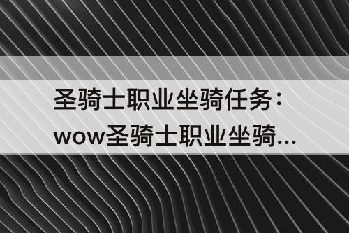 圣骑士职业坐骑任务：wow圣骑士职业坐骑任务流程