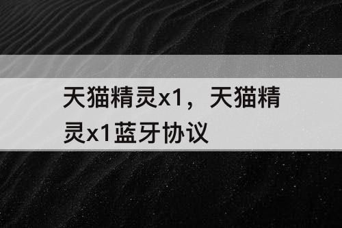 天猫精灵x1，天猫精灵x1蓝牙协议