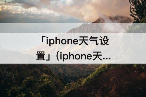 「iphone天气设置」(iphone天气设置在锁屏界面)