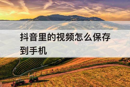 抖音里的视频怎么保存到手机