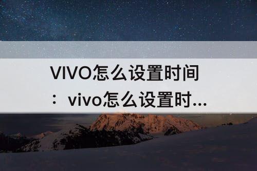 VIVO怎么设置时间：vivo怎么设置时间字体大小