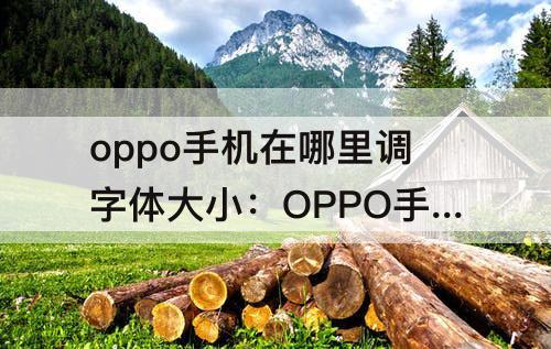 oppo手机在哪里调字体大小：OPPO手机在哪里调字体大小?