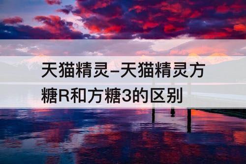 天猫精灵-天猫精灵方糖R和方糖3的区别
