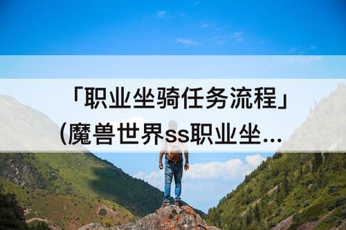 「职业坐骑任务流程」(魔兽世界ss职业坐骑任务流程)