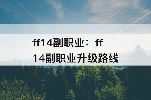 ff14副职业：ff14副职业升级路线