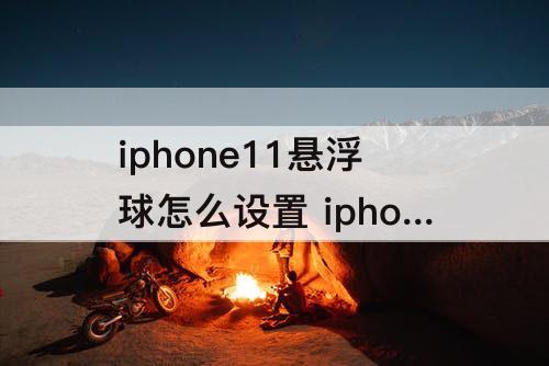 iphone11悬浮球怎么设置 iphone11悬浮球怎么设置双击截图