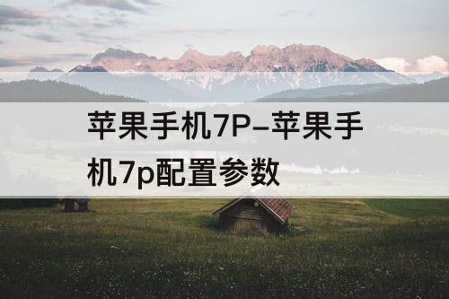 苹果手机7P-苹果手机7p配置参数