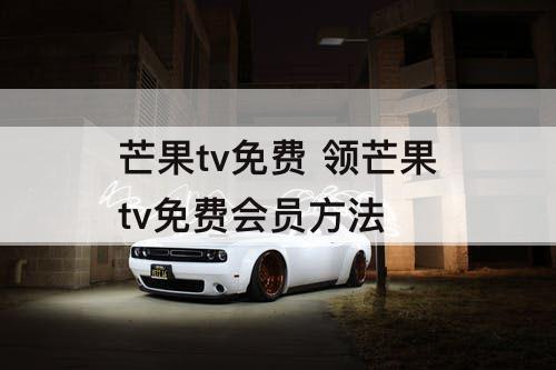 芒果tv免费 领芒果tv免费会员方法