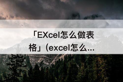 「EXcel怎么做表格」(excel怎么做表格斜杠)