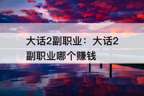 大话2副职业：大话2副职业哪个赚钱