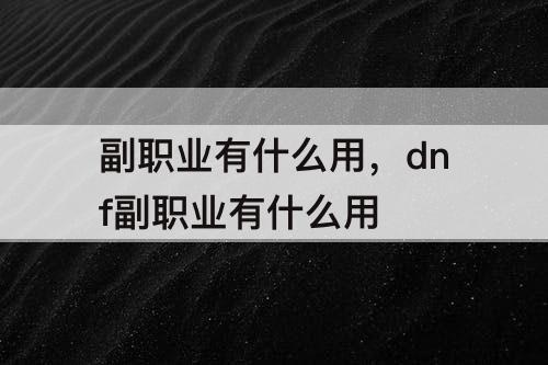 副职业有什么用，dnf副职业有什么用