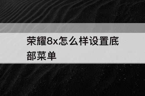 荣耀8x怎么样设置底部菜单