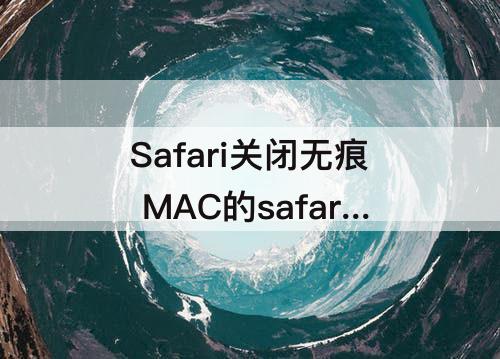 Safari关闭无痕 MAC的safari关闭无痕浏览