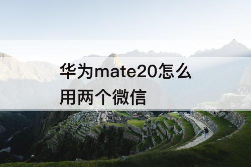 华为mate20怎么用两个微信