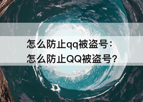 怎么防止qq被盗号：怎么防止QQ被盗号?