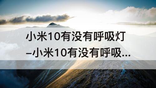 小米10有没有呼吸灯-小米10有没有呼吸灯?