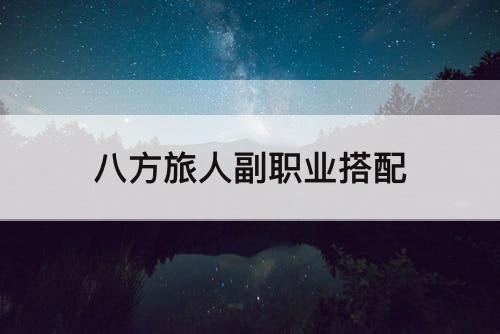 八方旅人副职业搭配