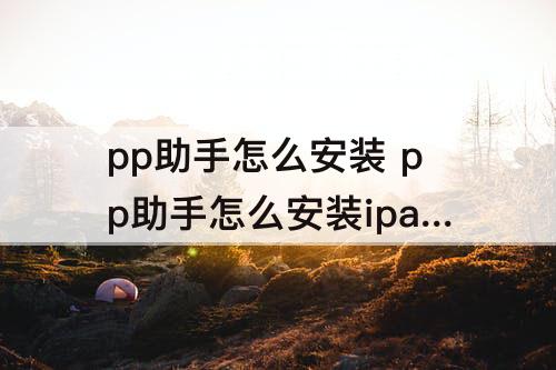 pp助手怎么安装 pp助手怎么安装ipa文件