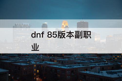 dnf 85版本副职业