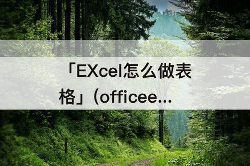 「EXcel怎么做表格」(officeexcel怎么做表格)