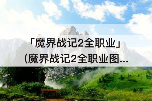 「魔界战记2全职业」(魔界战记2全职业图鉴)