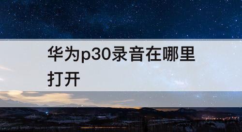 华为p30录音在哪里打开