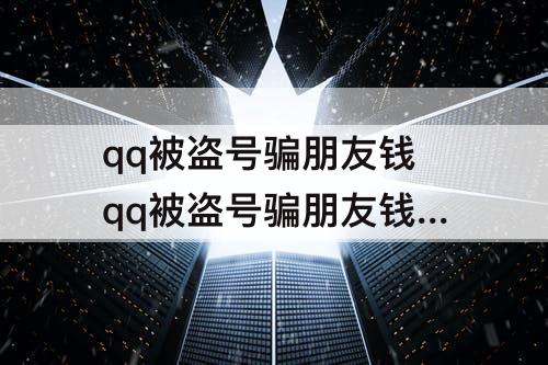 qq被盗号骗朋友钱 qq被盗号骗朋友钱 可以报警吗