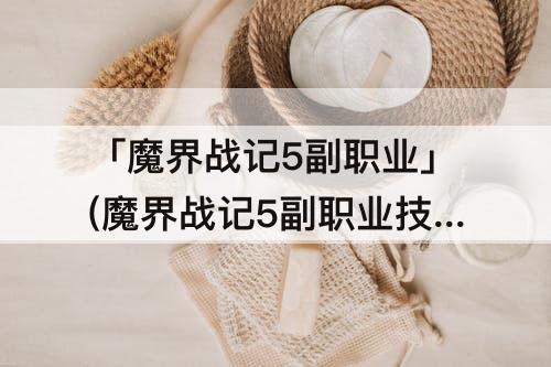 「魔界战记5副职业」(魔界战记5副职业技能)
