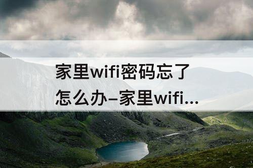 家里wifi密码忘了怎么办-家里wifi密码忘了怎么办苹果手机怎么操作