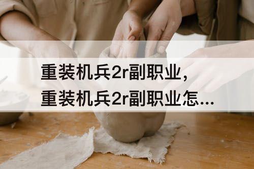 重装机兵2r副职业，重装机兵2r副职业怎么升级