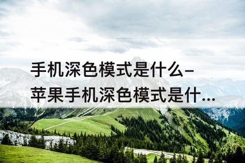 手机深色模式是什么-苹果手机深色模式是什么意思
