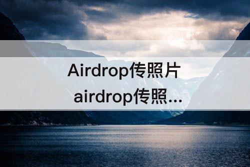 Airdrop传照片 airdrop传照片会漏传