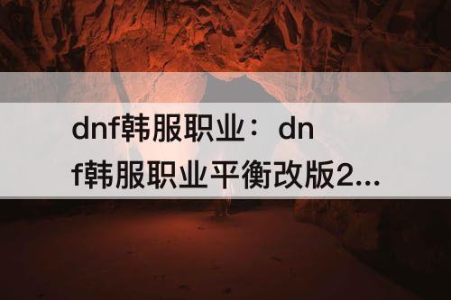 dnf韩服职业：dnf韩服职业平衡改版2021最新改版