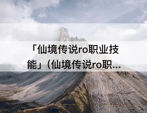 「仙境传说ro职业技能」(仙境传说ro职业技能树)