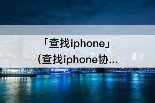 「查找iphone」(查找iphone协助朋友双重验证)