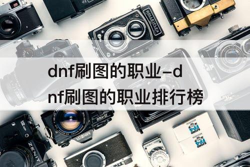 dnf刷图的职业-dnf刷图的职业排行榜