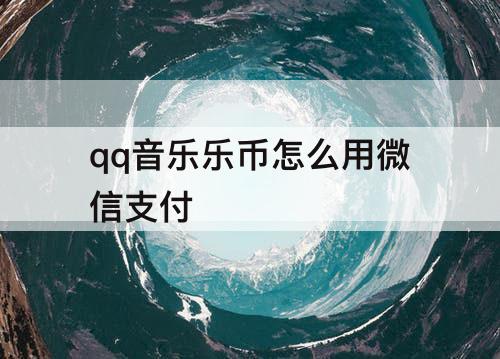qq音乐乐币怎么用微信支付