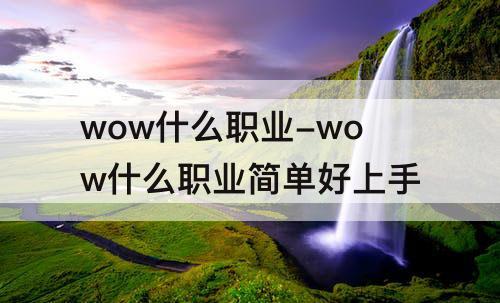 wow什么职业-wow什么职业简单好上手