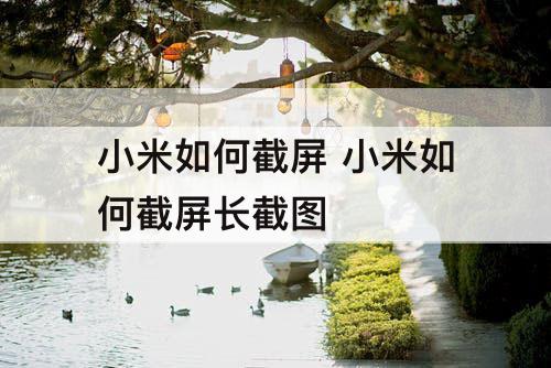 小米如何截屏 小米如何截屏长截图