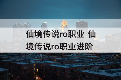 仙境传说ro职业 仙境传说ro职业进阶