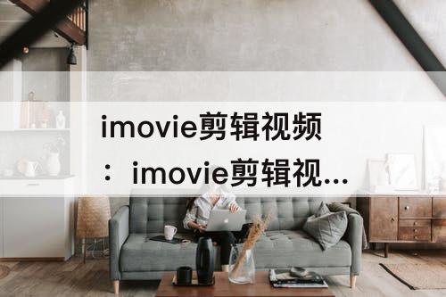 imovie剪辑视频：imovie剪辑视频变小了