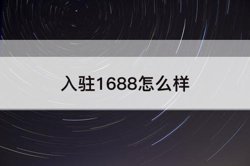 入驻1688怎么样