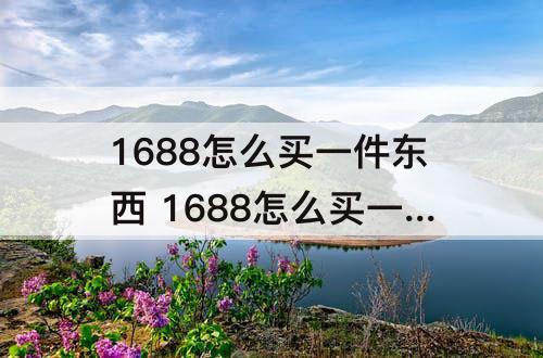 1688怎么买一件东西 1688怎么买一件东西知乎